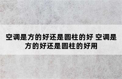 空调是方的好还是圆柱的好 空调是方的好还是圆柱的好用